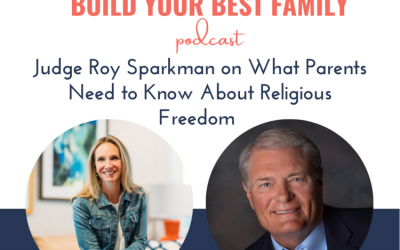 Build Your Best Family Podcast: Judge Roy Sparkman on What Parents Need to Know About Religious Freedom